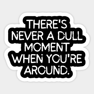 Never a dull moment with you around! Sticker